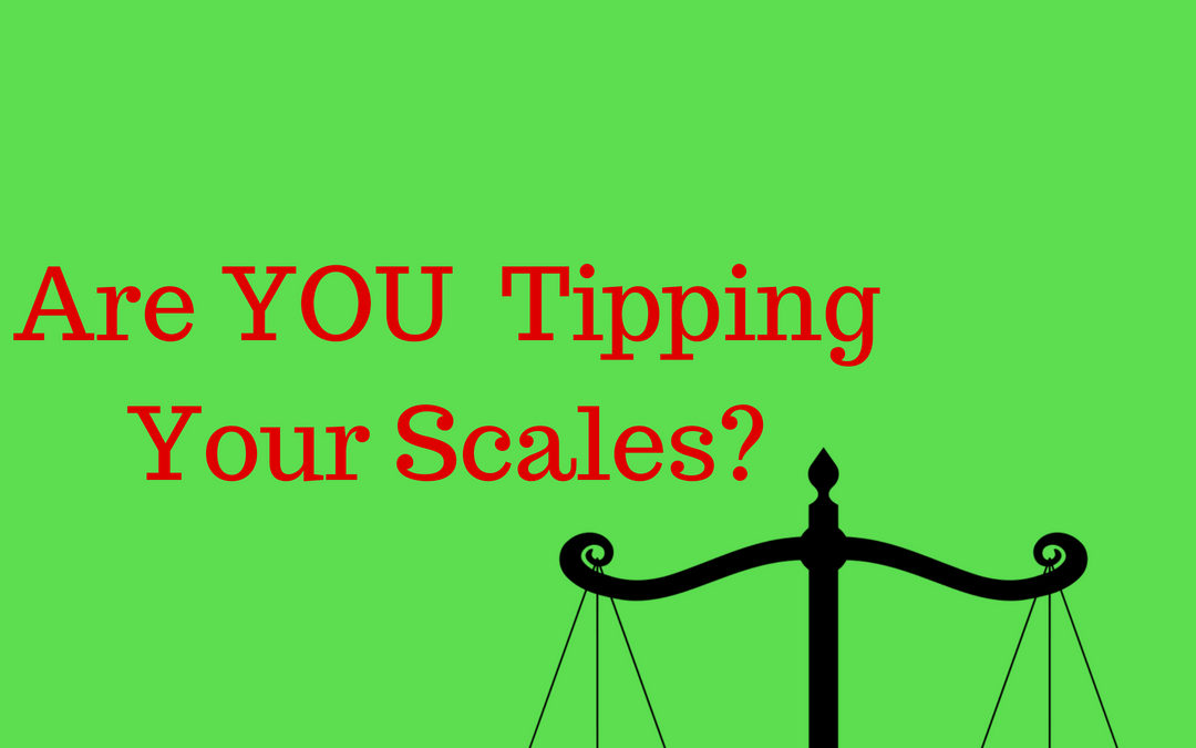 Are YOU, ACTIVELY, Tipping Your Scales?